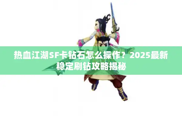 热血江湖SF卡钻石怎么操作？2025最新稳定刷钻攻略揭秘
