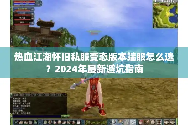 热血江湖怀旧私服变态版本端服怎么选？2024年最新避坑指南