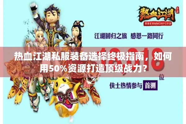 热血江湖私服装备选择终极指南，如何用50%资源打造顶级战力？