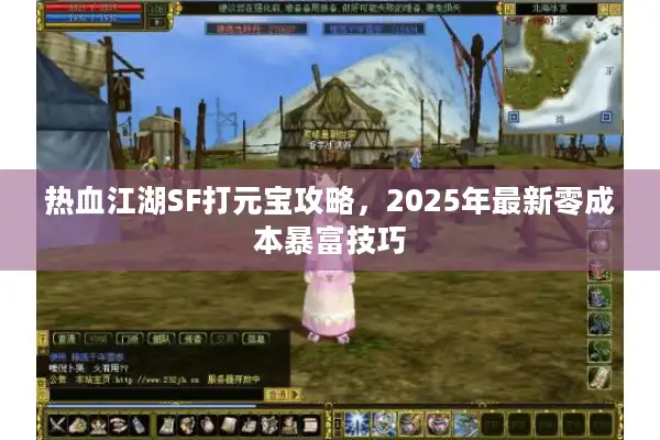 热血江湖SF打元宝攻略,2025年最新零成本暴富技巧 热血江湖SF打元宝攻略,2025年最新零成本暴富技巧