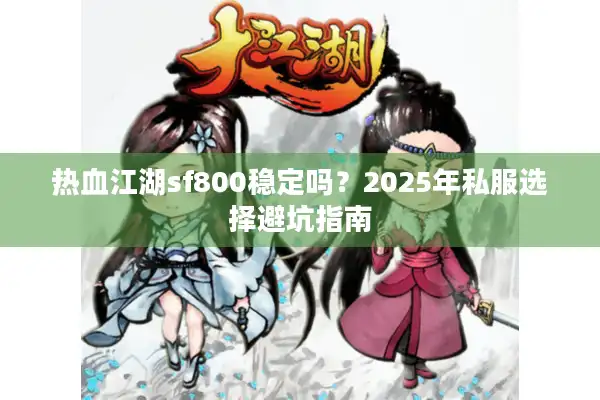 热血江湖sf800稳定吗？2025年私服选择避坑指南