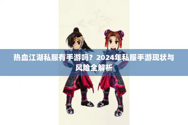 热血江湖私服有手游吗？2024年私服手游现状与风险全解析