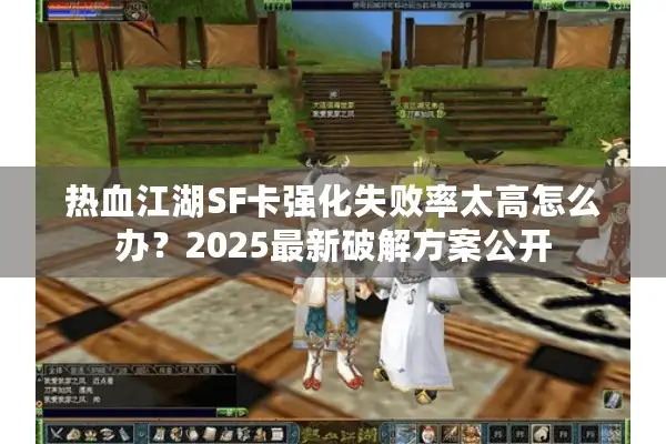 热血江湖SF卡强化失败率太高怎么办？2025最新破解方案公开