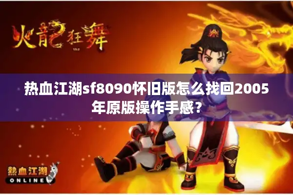 热血江湖sf8090怀旧版怎么找回2005年原版操作手感？