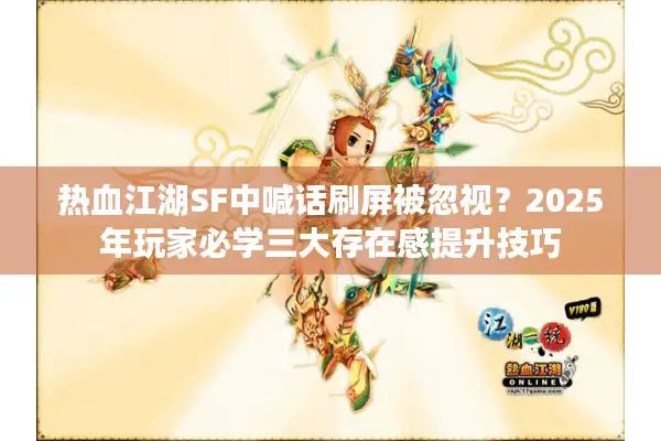 热血江湖SF中喊话刷屏被忽视?2025年玩家必学三大存在感提升技巧 热血江湖SF中喊话刷屏被忽视?2025年玩家必学三大存在感提升技巧