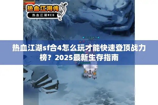 热血江湖sf合4怎么玩才能快速登顶战力榜？2025最新生存指南