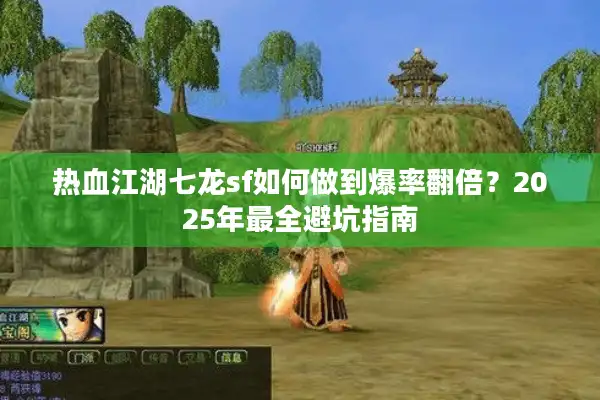 热血江湖七龙sf如何做到爆率翻倍？2025年最全避坑指南