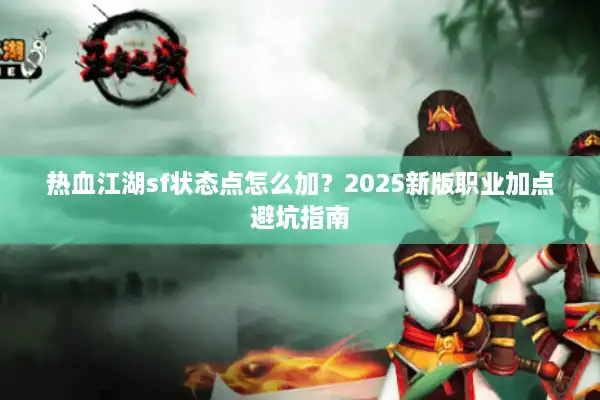 热血江湖sf状态点怎么加？2025新版职业加点避坑指南