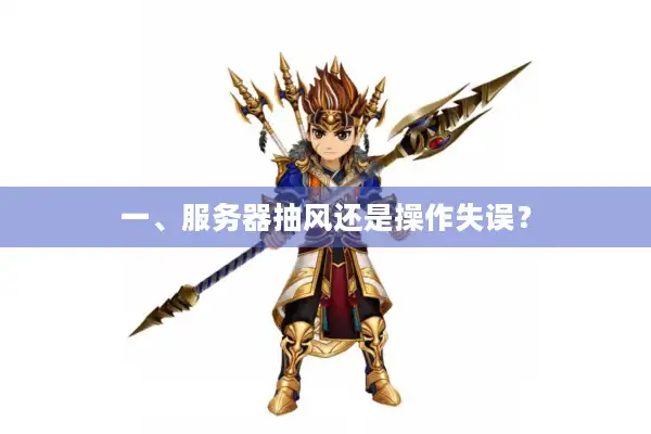一、服务器抽风还是操作失误？