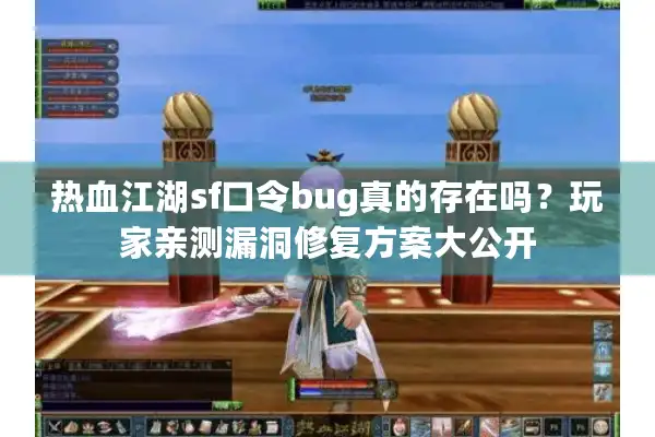 热血江湖sf口令bug真的存在吗?玩家亲测漏洞修复方案大公开 热血江湖sf口令bug真的存在吗?玩家亲测漏洞修复方案大公开