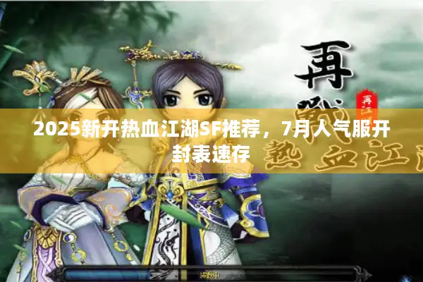 2025新开热血江湖SF推荐,7月人气服开封表速存 2025新开热血江湖SF推荐,7月人气服开封表速存