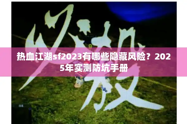 热血江湖sf2023有哪些隐藏风险?2025年实测防坑手册 热血江湖sf2023有哪些隐藏风险?2025年实测防坑手册
