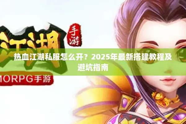热血江湖私服怎么开？2025年最新搭建教程及避坑指南