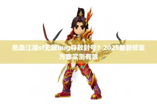 热血江湖sf无敌bug导致封号？2025最新修复方案实测有效
