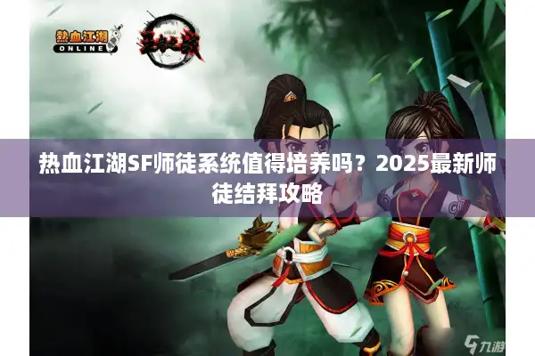 热血江湖SF师徒系统值得培养吗？2025最新师徒结拜攻略