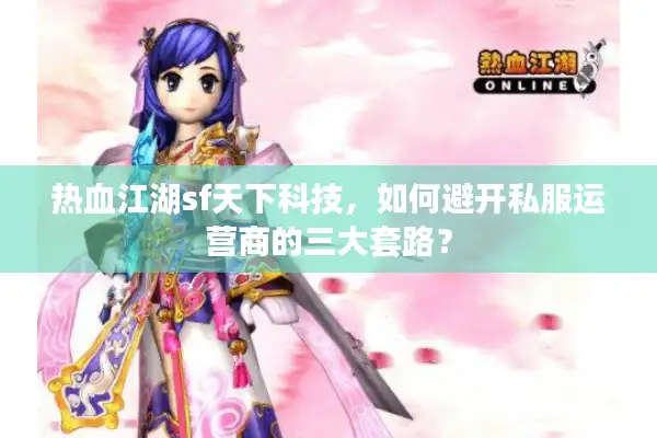 热血江湖sf天下科技，如何避开私服运营商的三大套路？