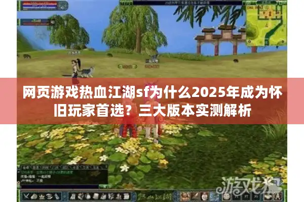 网页游戏热血江湖sf为什么2025年成为怀旧玩家首选？三大版本实测解析