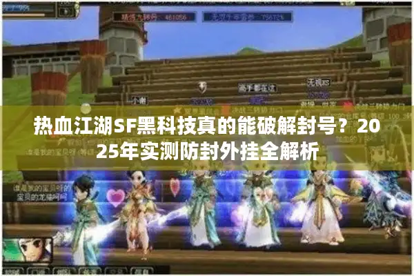 热血江湖SF黑科技真的能破解封号?2025年实测防封外挂全解析 热血江湖SF黑科技真的能破解封号?2025年实测防封外挂全解析