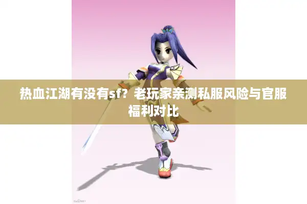 热血江湖有没有sf？老玩家亲测私服风险与官服福利对比