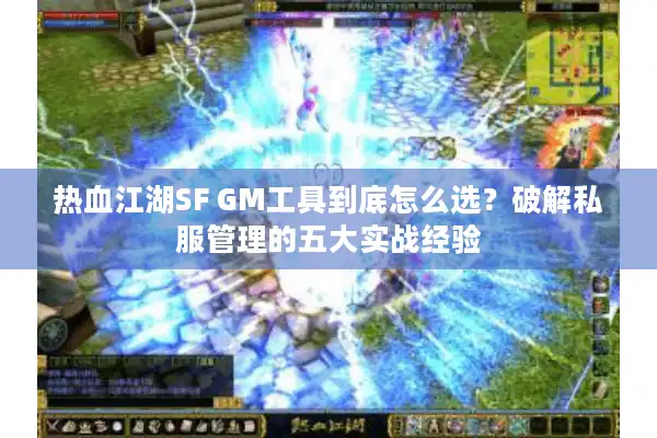 热血江湖SF GM工具到底怎么选？破解私服管理的五大实战经验
