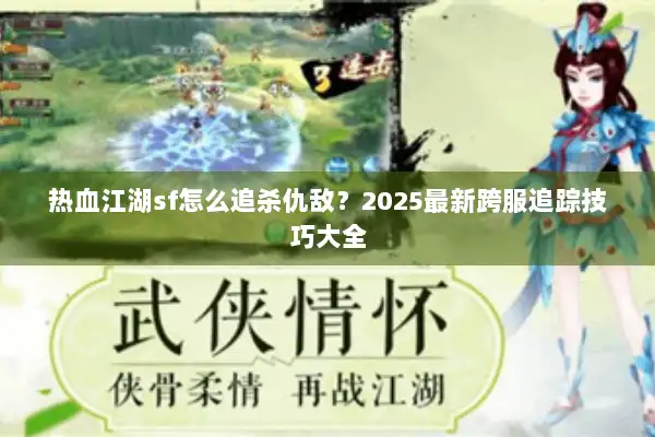 热血江湖sf怎么追杀仇敌？2025最新跨服追踪技巧大全