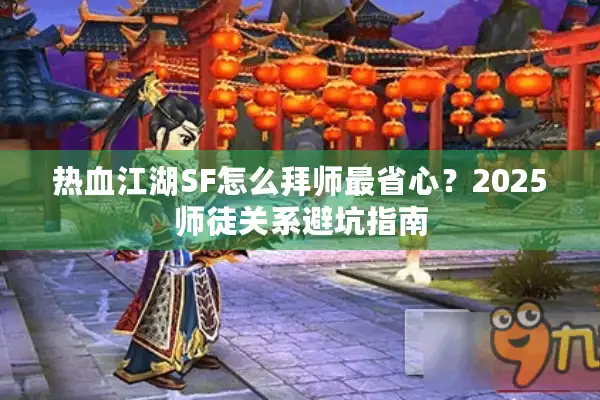 热血江湖SF怎么拜师最省心？2025师徒关系避坑指南