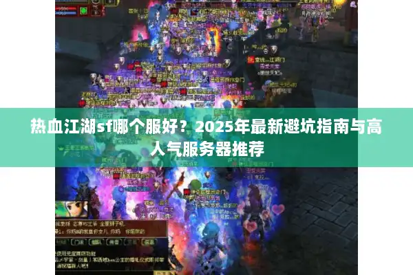 热血江湖sf哪个服好？2025年最新避坑指南与高人气服务器推荐