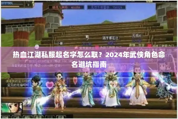 热血江湖私服起名字怎么取？2024年武侠角色命名避坑指南