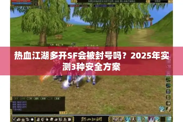 热血江湖多开SF会被封号吗？2025年实测3种安全方案