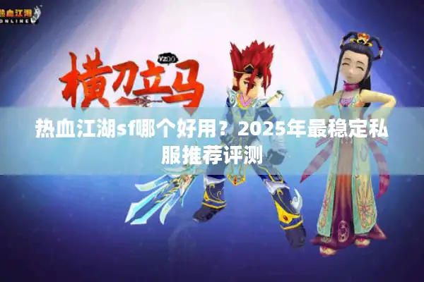 热血江湖sf哪个好用？2025年最稳定私服推荐评测