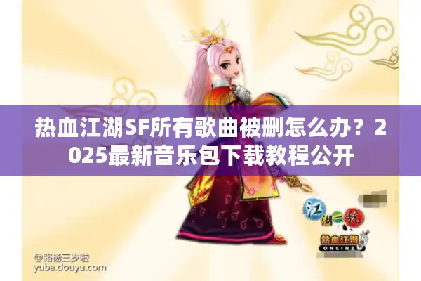 热血江湖SF所有歌曲被删怎么办？2025最新音乐包下载教程公开