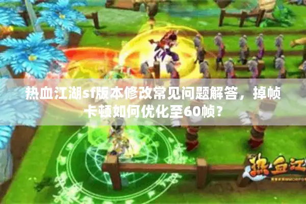 热血江湖sf版本修改常见问题解答,掉帧卡顿如何优化至60帧? 热血江湖sf版本修改常见问题解答,掉帧卡顿如何优化至60帧?