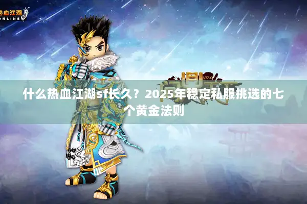 什么热血江湖sf长久?2025年稳定私服挑选的七个黄金法则 什么热血江湖sf长久?2025年稳定私服挑选的七个黄金法则