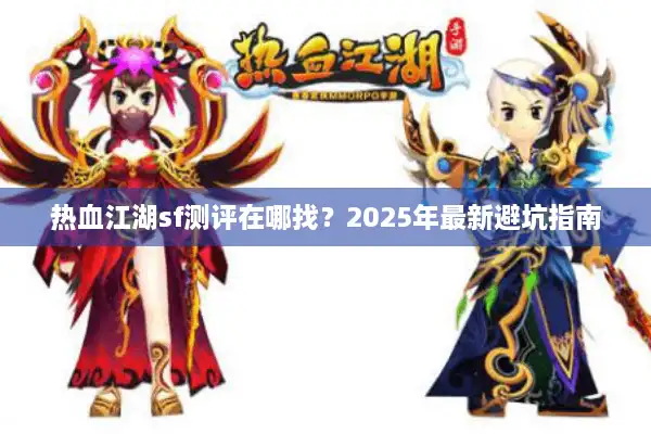 热血江湖sf测评在哪找?2025年最新避坑指南 热血江湖sf测评在哪找?2025年最新避坑指南