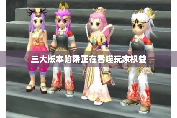 三大版本陷阱正在吞噬玩家权益