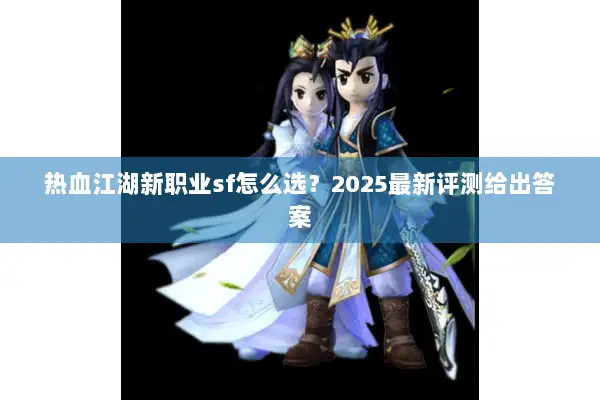 热血江湖新职业sf怎么选?2025最新评测给出答案 热血江湖新职业sf怎么选?2025最新评测给出答案