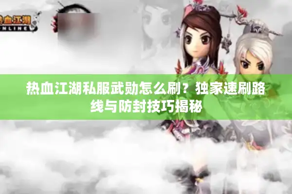 热血江湖私服武勋怎么刷?独家速刷路线与防封技巧揭秘 热血江湖私服武勋怎么刷?独家速刷路线与防封技巧揭秘