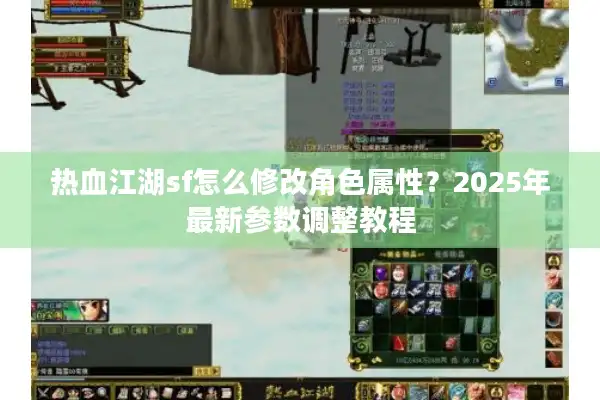热血江湖sf怎么修改角色属性？2025年最新参数调整教程
