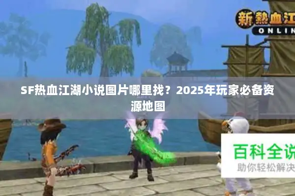 SF热血江湖小说图片哪里找?2025年玩家必备资源地图 SF热血江湖小说图片哪里找?2025年玩家必备资源地图