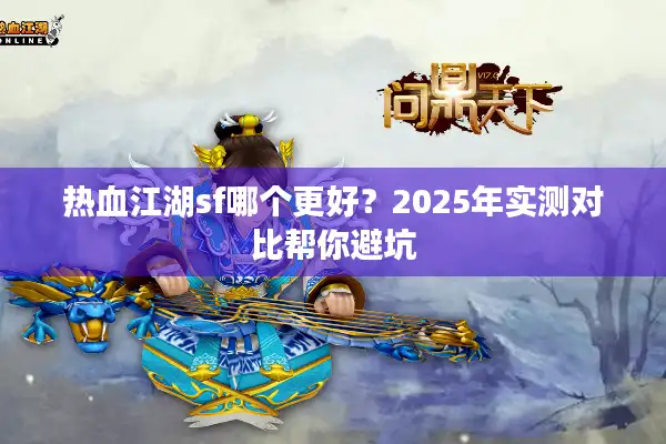热血江湖sf哪个更好？2025年实测对比帮你避坑