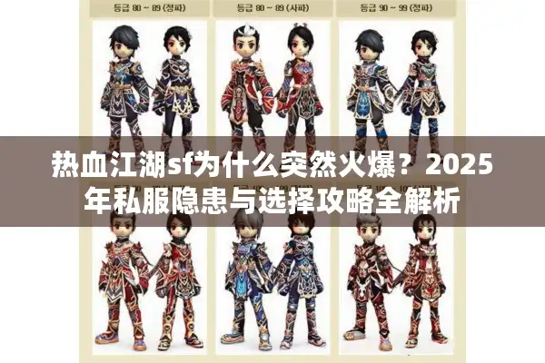 热血江湖sf为什么突然火爆?2025年私服隐患与选择攻略全解析 热血江湖sf为什么突然火爆?2025年私服隐患与选择攻略全解析
