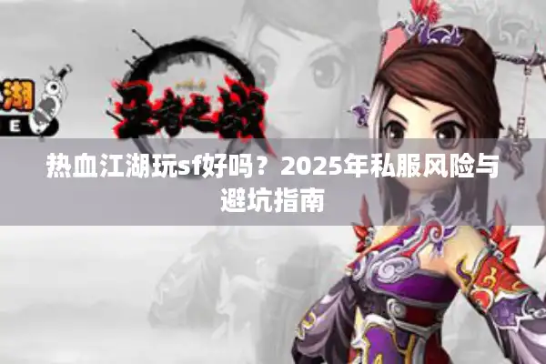 热血江湖玩sf好吗?2025年私服风险与避坑指南 热血江湖玩sf好吗?2025年私服风险与避坑指南