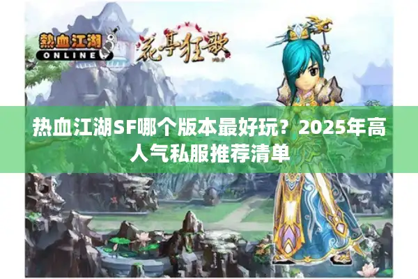 热血江湖SF哪个版本最好玩?2025年高人气私服推荐清单 热血江湖SF哪个版本最好玩?2025年高人气私服推荐清单