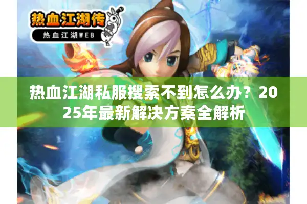 热血江湖私服搜索不到怎么办?2025年最新解决方案全解析 热血江湖私服搜索不到怎么办?2025年最新解决方案全解析