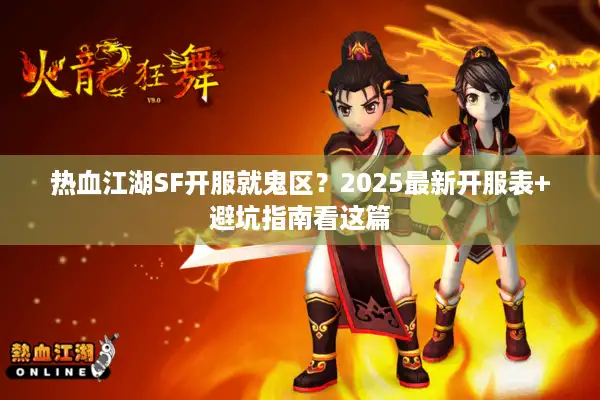 热血江湖SF开服就鬼区?2025最新开服表+避坑指南看这篇 热血江湖SF开服就鬼区?2025最新开服表+避坑指南看这篇