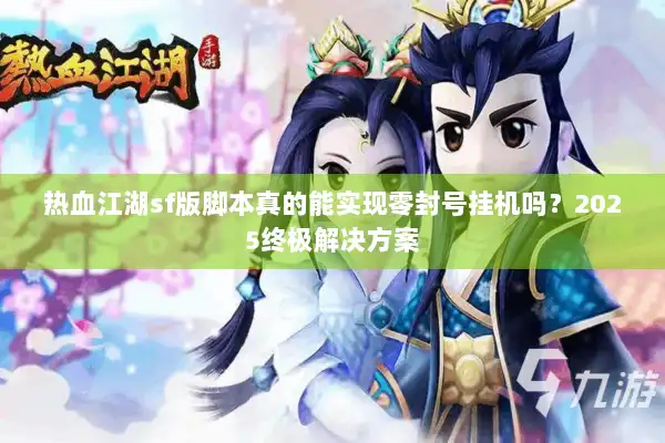 热血江湖sf版脚本真的能实现零封号挂机吗？2025终极解决方案