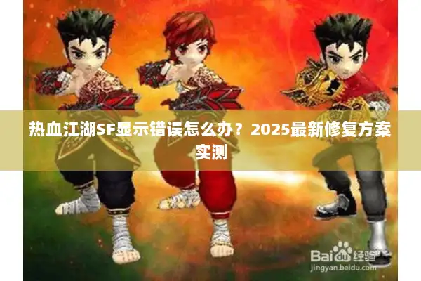 热血江湖SF显示错误怎么办？2025最新修复方案实测