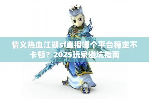 情义热血江湖sf直播哪个平台稳定不卡顿？2025玩家避坑指南