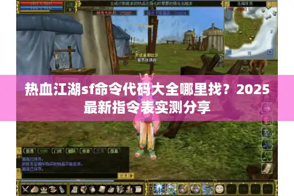 热血江湖sf命令代码大全哪里找？2025最新指令表实测分享