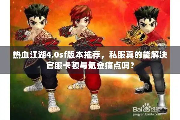 热血江湖4.0sf版本推荐,私服真的能解决官服卡顿与氪金痛点吗? 热血江湖4.0sf版本推荐,私服真的能解决官服卡顿与氪金痛点吗?